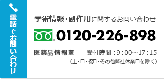 学術情報に関するお問い合わせ 医薬品情報センター 24時間対応 副作用に関するお問い合わせ 安全管理部